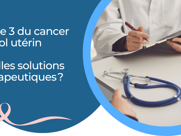 Stade 3 du cancer du col utérin – Quelles solutions thérapeutiques ?